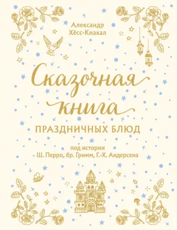 Сказочная книга праздничных блюд. Под истории Ш. Перро, бр. Гримм, Г. Х. Андерсена Сказочная книга праздничных блюд. Под истории Ш. Перро, бр. Гримм, Г. Х. Андерсена