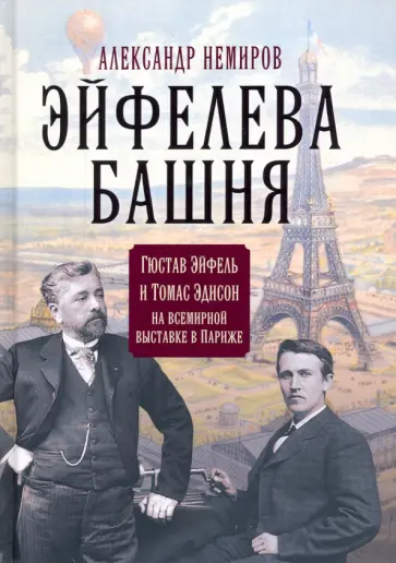 Александр Немиров - Эйфелева башня. Гюстав Эйфель и Томас Эдисон на всемирной выставке в Париже Александр Немиров - Эйфелева башня. Гюстав Эйфель и Томас Эдисон на всемирной выставке в Париже обложка книги