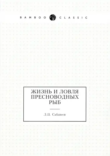 Леонид Сабанеев - Жизнь и ловля пресноводных рыб Леонид Сабанеев - Жизнь и ловля пресноводных рыб обложка книги