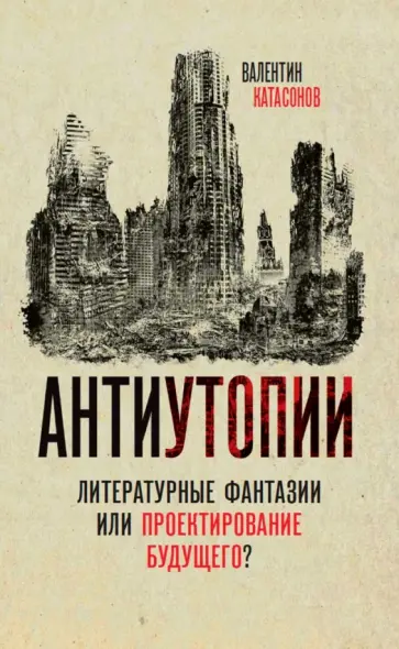 Валентин Катасонов - Антиутопии. Литературные фантазии или проектирование будущего? Валентин Катасонов - Антиутопии. Литературные фантазии или проектирование будущего? обложка книги