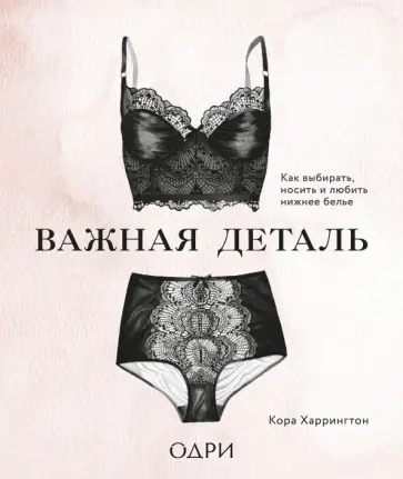 Кора Харрингтон - Важная деталь. Как выбирать, носить и любить нижнее белье Кора Харрингтон - Важная деталь. Как выбирать, носить и любить нижнее белье обложка книги