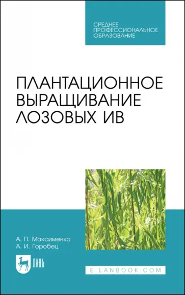 Максименко, Горобец - Плантационное выращивание лозовых ив. Учебное пособие для СПО Максименко, Горобец - Плантационное выращивание лозовых ив. Учебное пособие для СПО обложка книги