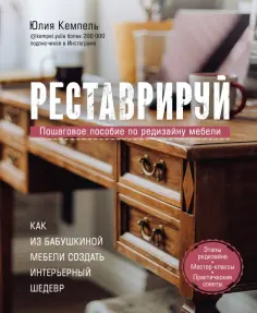 Юлия Кемпель - Реставрируй. Как из бабушкиной мебели создать интерьерный шедевр обложка книги