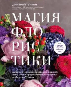 Дмитрий Туркан - Магия флористики. Авторский курс аранжировки композиций. Идеи, стиль и профессиональные приемы обложка книги