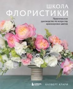 Калверт Крари - Школа флористики. Практическое руководство по искусству аранжировки цветов обложка книги