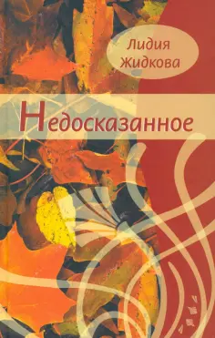 Лидия Жидкова - Недосказанное Лидия Жидкова - Недосказанное обложка книги