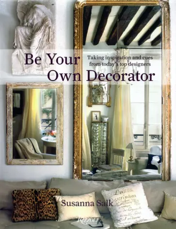 Susanna Salk - Be Your Own Decorator. Taking Inspiration and Cues From Today's Top Designers обложка книги
