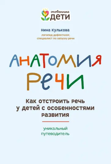 Нина Кулькова - Анатомия речи. Как отстроить речь у детей с особенностями в развитии. Уникальный путеводитель Нина Кулькова - Анатомия речи. Как отстроить речь у детей с особенностями в развитии. Уникальный путеводитель обложка книги