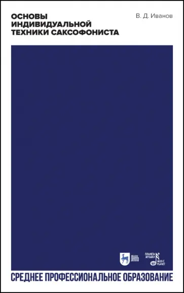 Владимир Иванов - Основы индивидуальной техники саксофониста. Учебное пособие для СПО Владимир Иванов - Основы индивидуальной техники саксофониста. Учебное пособие для СПО обложка книги