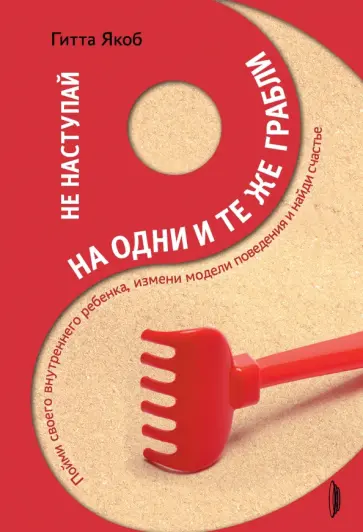 Гитта Якоб - Не наступай на одни и те же грабли. Пойми своего внутреннего ребенка, измени модели поведения Гитта Якоб - Не наступай на одни и те же грабли. Пойми своего внутреннего ребенка, измени модели поведения обложка книги