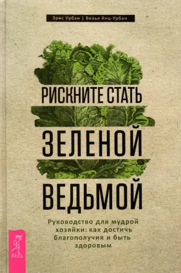 Урбан, Янц-Урбан - Рискните стать зеленой ведьмой. Руководство для мудрой хозяйки. Как достичь благополучия Урбан, Янц-Урбан - Рискните стать зеленой ведьмой. Руководство для мудрой хозяйки. Как достичь благополучия обложка книги