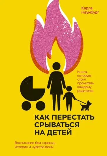 Карла Наумбург - Как перестать срываться на детей. Воспитание без стресса, истерик и чувства вины Карла Наумбург - Как перестать срываться на детей. Воспитание без стресса, истерик и чувства вины обложка книги