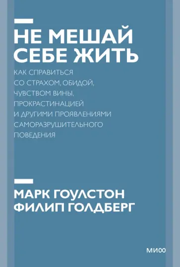 Гоулстон, Голдберг - Не мешай себе жить. Как справиться со страхом, обидой, чувством вины, прокрастинацией Гоулстон, Голдберг - Не мешай себе жить. Как справиться со страхом, обидой, чувством вины, прокрастинацией обложка книги