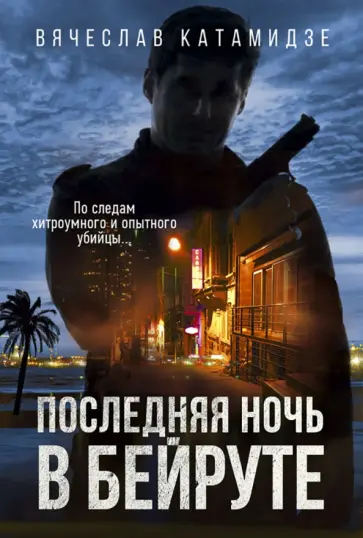 Вячеслав Катамидзе - Последняя ночь в Бейруте Вячеслав Катамидзе - Последняя ночь в Бейруте обложка книги