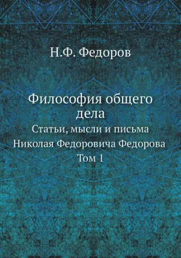 Николай Федоров - Философия общего дела. статьи, мысли и письма Николая Федоровича Федорова. Том 1 обложка книги