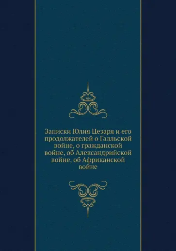 Гай Цезарь - Записки Юлия Цезаря и его продолжателей о Галльской войне, о гражданской войне Гай Цезарь - Записки Юлия Цезаря и его продолжателей о Галльской войне, о гражданской войне обложка книги