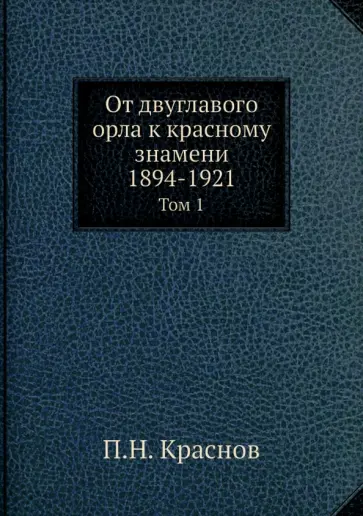 Петр Краснов - От двуглавого орла к красному знамени, 1894-1921. Том 1 Петр Краснов - От двуглавого орла к красному знамени, 1894-1921. Том 1 обложка книги