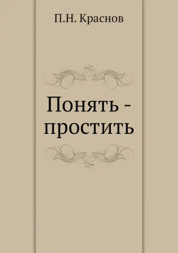 Петр Краснов - Понять - простить Петр Краснов - Понять - простить обложка книги