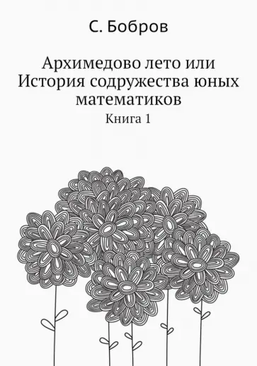 Сергей Бобров - Архимедово лето, или История содружества юных математиков. Книга 1 обложка книги
