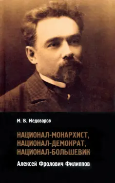 Максим Медоваров - Национал-монархист, национал-демократ, национал-большевик. Алексей Фролович Филиппов обложка книги