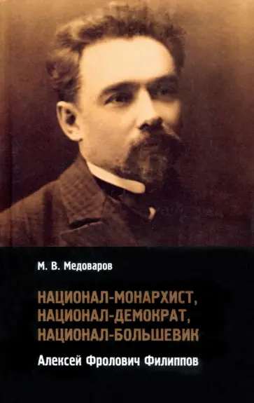 Максим Медоваров - Национал-монархист, национал-демократ, национал-большевик. Алексей Фролович Филиппов обложка книги