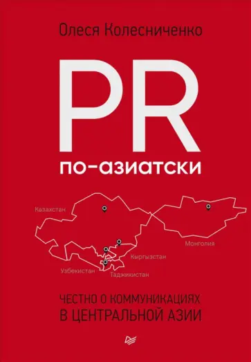 Олеся Колесниченко - PR по-азиатски. Честно о коммуникациях в Центральной Азии Олеся Колесниченко - PR по-азиатски. Честно о коммуникациях в Центральной Азии обложка книги