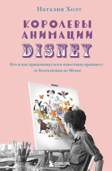 Наталия Холт - Королевы анимации Disney. Кто и как придумывал всем известных принцесс. От Белоснежки до Мулан обложка книги