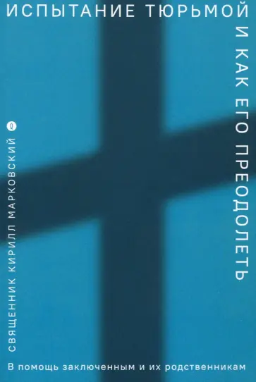 Священник Кирилл Юрьевич Марковский - Испытание тюрьмой и как его преодолеть. В помощь заключенным и их родственникам Священник Кирилл Юрьевич Марковский - Испытание тюрьмой и как его преодолеть. В помощь заключенным и их родственникам обложка книги