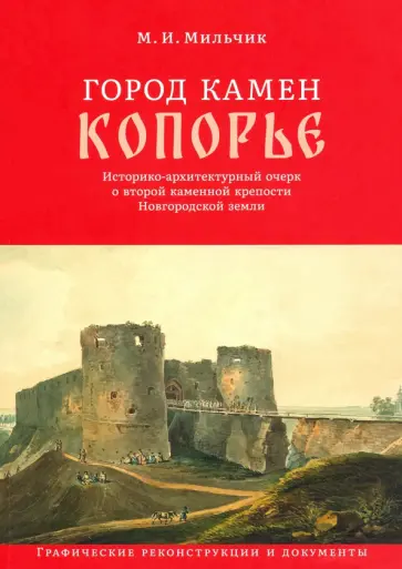 Михаил Мильчик - Город камен Копорье. Историко-архитектурный очерк о второй каменной крепости Новгородской земли Михаил Мильчик - Город камен Копорье. Историко-архитектурный очерк о второй каменной крепости Новгородской земли обложка книги