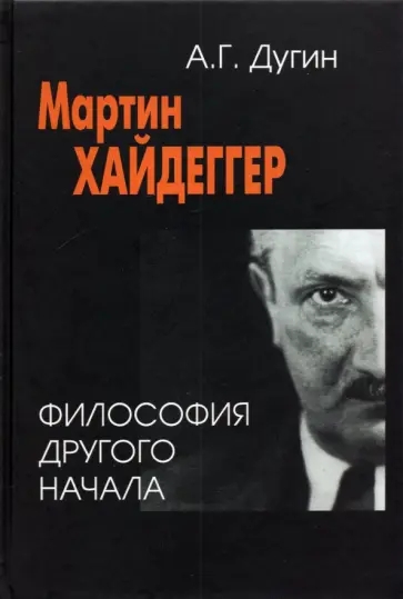 Александр Дугин - Мартин Хайдеггер. Философия другого Начала Александр Дугин - Мартин Хайдеггер. Философия другого Начала обложка книги