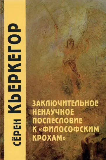 Серен Кьеркегор - Заключительное ненаучное послесловие к "Философским крохам" Серен Кьеркегор - Заключительное ненаучное послесловие к "Философским крохам" обложка книги