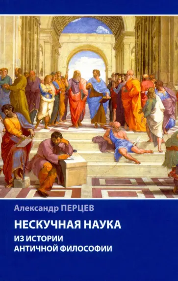 Александр Перцев - Нескучная наука. Из истории античной философии Александр Перцев - Нескучная наука. Из истории античной философии обложка книги