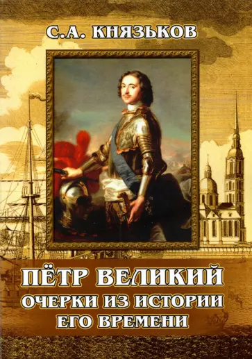Сергей Князьков - Пётр Великий. Очерки из истории его времени Сергей Князьков - Пётр Великий. Очерки из истории его времени обложка книги