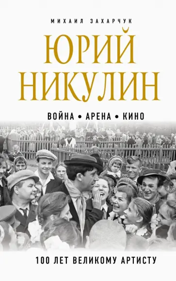 Михаил Захарчук - Юрий Никулин. Война. Арена. Кино. 100 лет Великому Артисту обложка книги