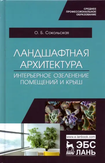 Ольга Сокольская - Ландшафтная архитектура. Интерьерное озеленение помещений и крыш. Учебное пособие для СПО Ольга Сокольская - Ландшафтная архитектура. Интерьерное озеленение помещений и крыш. Учебное пособие для СПО обложка книги