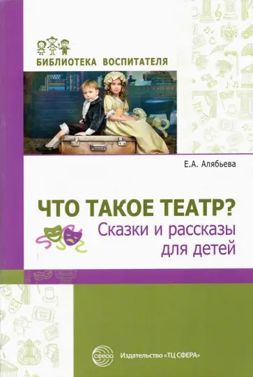 Елена Алябьева - Что такое театр? Сказки и рассказы для детей Елена Алябьева - Что такое театр? Сказки и рассказы для детей обложка книги