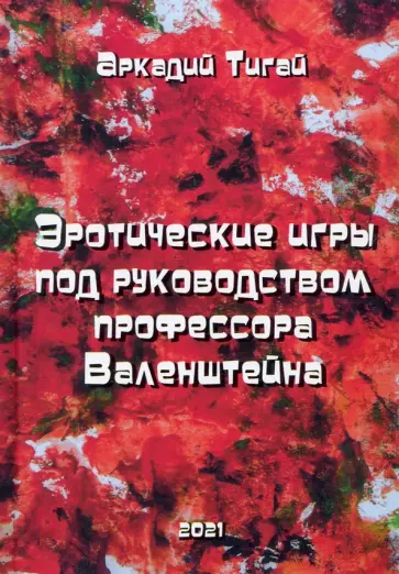 Аркадий Тигай - Эротические игры под руководством профессора Валенштейна Аркадий Тигай - Эротические игры под руководством профессора Валенштейна обложка книги