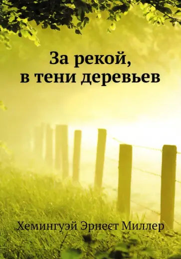Эрнест Хемингуэй - За рекой, в тени деревьев Эрнест Хемингуэй - За рекой, в тени деревьев обложка книги