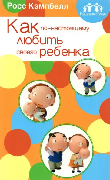 Росс Кэмпбелл - Родителям о детях. Как по-настоящему любить своего ребенка Росс Кэмпбелл - Родителям о детях. Как по-настоящему любить своего ребенка обложка книги