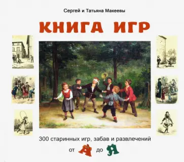 Макеев, Макеева - Книга игр. 300 старинных игр, забав и развлечений от А до Я Макеев, Макеева - Книга игр. 300 старинных игр, забав и развлечений от А до Я обложка книги
