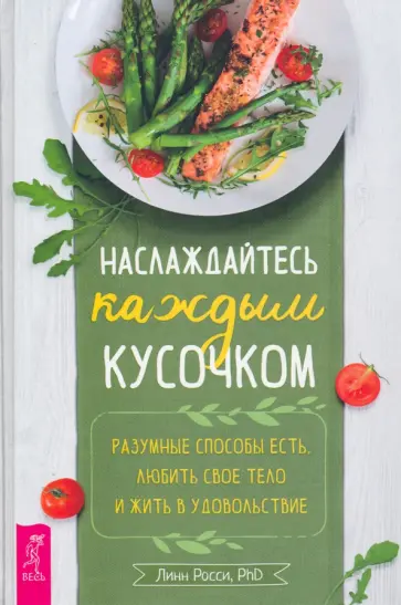 Линн Росси - Наслаждайтесь каждым кусочком. Разумные способы есть, любить свое тело и жить в удовольствие Линн Росси - Наслаждайтесь каждым кусочком. Разумные способы есть, любить свое тело и жить в удовольствие обложка книги