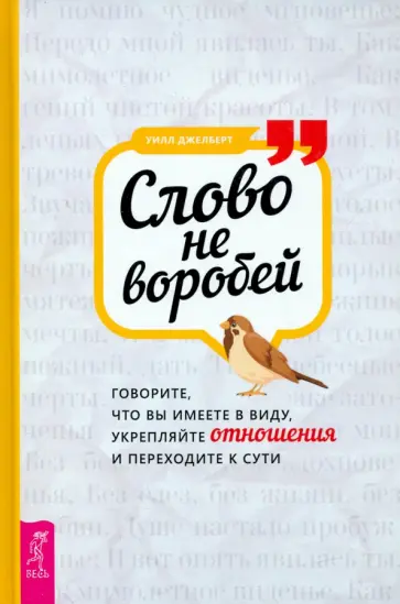 Уилл Джелберт - Слово не воробей. Говорите, что вы имеете в виду, укрепляйте отношения и переходите к сути Уилл Джелберт - Слово не воробей. Говорите, что вы имеете в виду, укрепляйте отношения и переходите к сути обложка книги