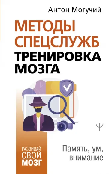 Антон Могучий - Методы спецслужб. Тренировка мозга. Память, ум, внимание обложка книги
