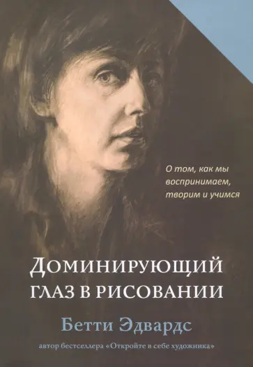 Бетти Эдвардс - Доминирующий глаз в рисовании. О том, как мы воспринимаем, творим и учимся Бетти Эдвардс - Доминирующий глаз в рисовании. О том, как мы воспринимаем, творим и учимся обложка книги