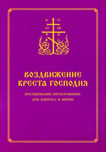 Воздвижение Креста Господня. Последование Богослужения для клироса и мирян Воздвижение Креста Господня. Последование Богослужения для клироса и мирян обложка книги