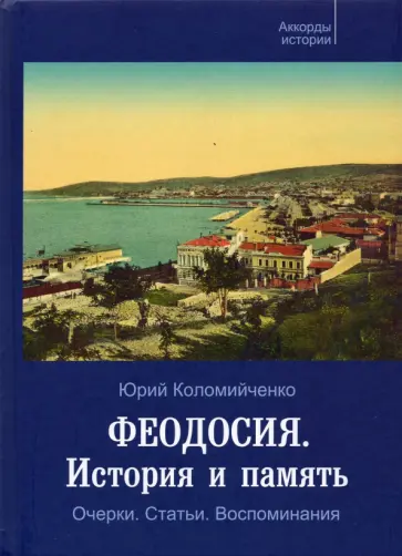 Юрий Коломийченко - Феодосия. История и память. Очерки. Статьи. Воспоминания Юрий Коломийченко - Феодосия. История и память. Очерки. Статьи. Воспоминания обложка книги