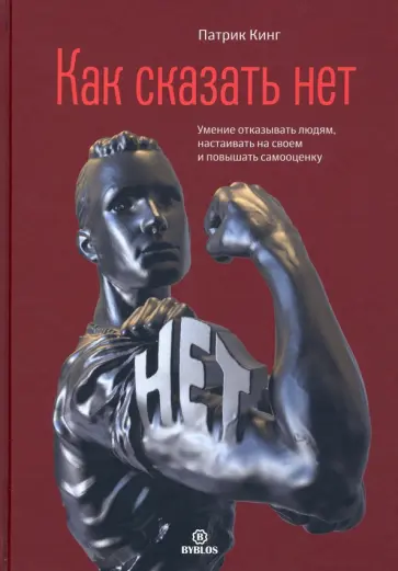 Патрик Кинг - Как сказать нет. Умение отказывать людям, настаивать на своем и повышать самооценку Патрик Кинг - Как сказать нет. Умение отказывать людям, настаивать на своем и повышать самооценку обложка книги