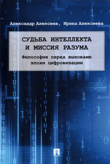 Алексеев, Алексеева - Судьба интеллекта и миссия разума. Философия перед вызовами эпохи цифровизации. Монография Алексеев, Алексеева - Судьба интеллекта и миссия разума. Философия перед вызовами эпохи цифровизации. Монография обложка книги