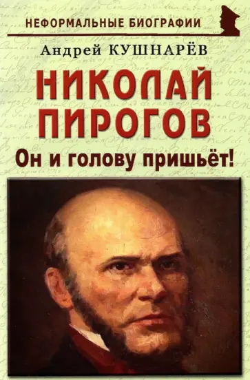 Андрей Кушнарев - Николай Пирогов. Он и голову пришьет! Андрей Кушнарев - Николай Пирогов. Он и голову пришьет! обложка книги