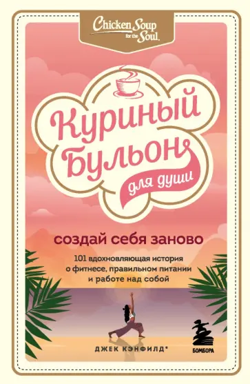 Кэнфилд, Хансен - Куриный бульон для души. Создай себя заново. 101 вдохновляющая история о фитнесе, правильном питании Кэнфилд, Хансен - Куриный бульон для души. Создай себя заново. 101 вдохновляющая история о фитнесе, правильном питании обложка книги